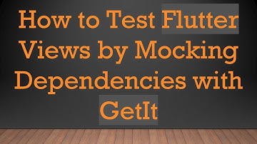 How to Test Flutter Views by Mocking Dependencies with GetIt