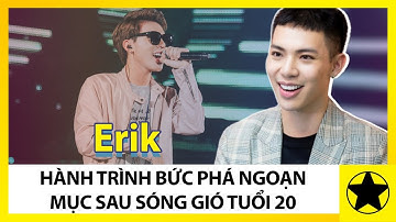 Erik - Hành Trình Bứt Phá Ngoạn Mục Sau Sóng Gió Ở Tuổi 20