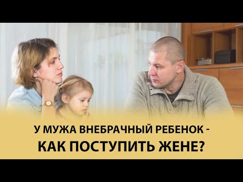 У мужа внебрачный ребенок, как поступить жене? Только конкретика