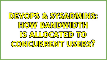 DevOps & SysAdmins: How bandwidth is allocated to concurrent users? (3 Solutions!!)