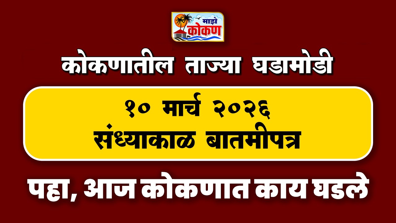 10 मार्च 2026 संध्याकाळ बातमीपत्र | पहा कोकणातील बातम्या सविस्तर...