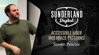 Accessible User Interface Patterns | Steven Proctor | Sunderland Digital November 2018