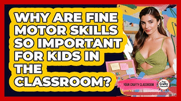 Why Are Fine Motor Skills So Important For Kids In The Classroom? - Your Crafty Classroom