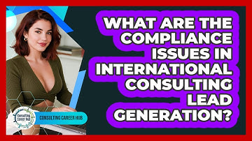 What Are The Compliance Issues In International Consulting Lead Generation? - Consulting Career Hub