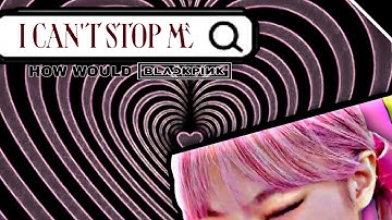 HOW WOULD BLACKPINK SING I CAN