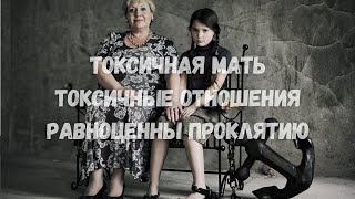 Токсичная мать Токсичные отношения -равноценны Проклятию