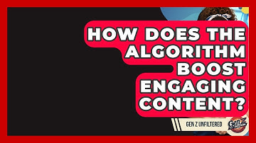How Does The Algorithm Boost Engaging Content? - Gen Z Unfiltered