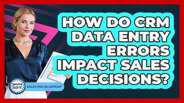 How Do CRM Data Entry Errors Impact Sales Decisions? - Sales Pro Blueprint