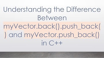 Understanding the Difference Between myVector.back().push_back() and myVector.push_back() in C++