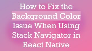 Details How to Fix the Background Color Issue When Using Stack Navigator in React Native Guide