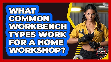 What Common Workbench Types Work For A Home Workshop?