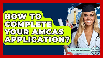 How To Complete Your AMCAS Application? - Med School Survival Guide