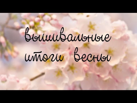 Вышивальные итоги весны