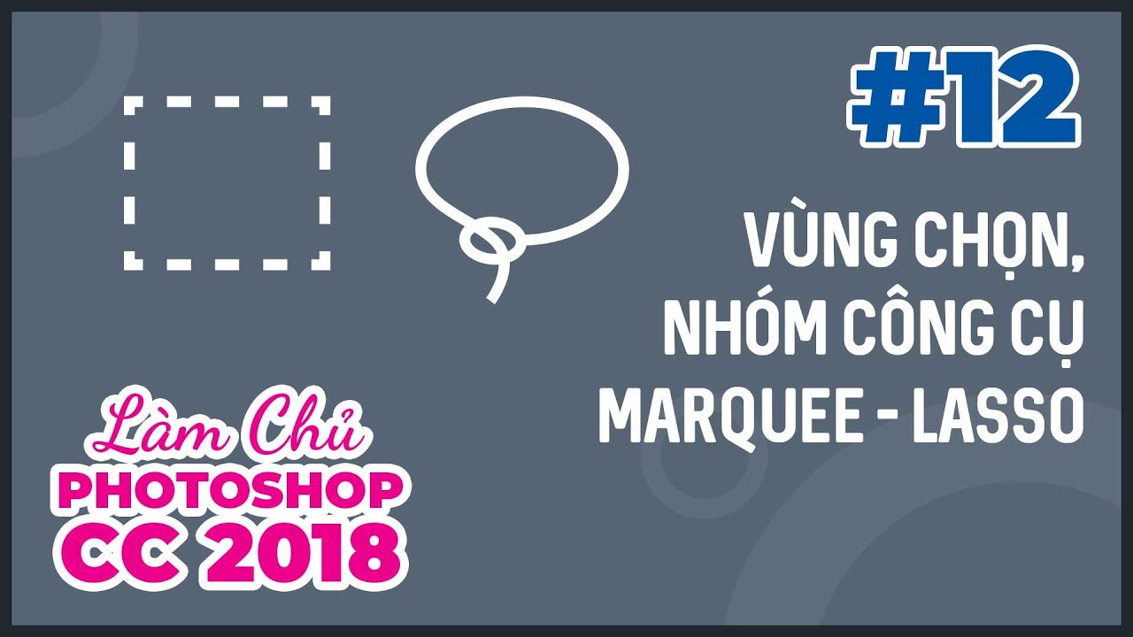 Bài 12: Khái Niệm Vùng Chọn, Nhóm Công Cụ Marquee và Lasso | Làm Chủ Photoshop CC 2018