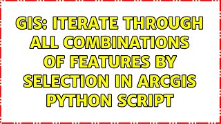 GIS: Iterate Through All Combinations of Features by Selection in ArcGIS Python Script