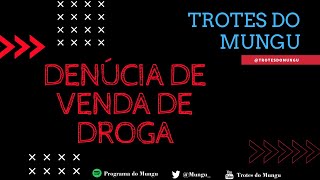 Denúncia de Venda de Droga - Trotes do Mungu