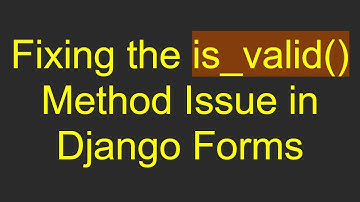 Fixing the is_valid() Method Issue in Django Forms