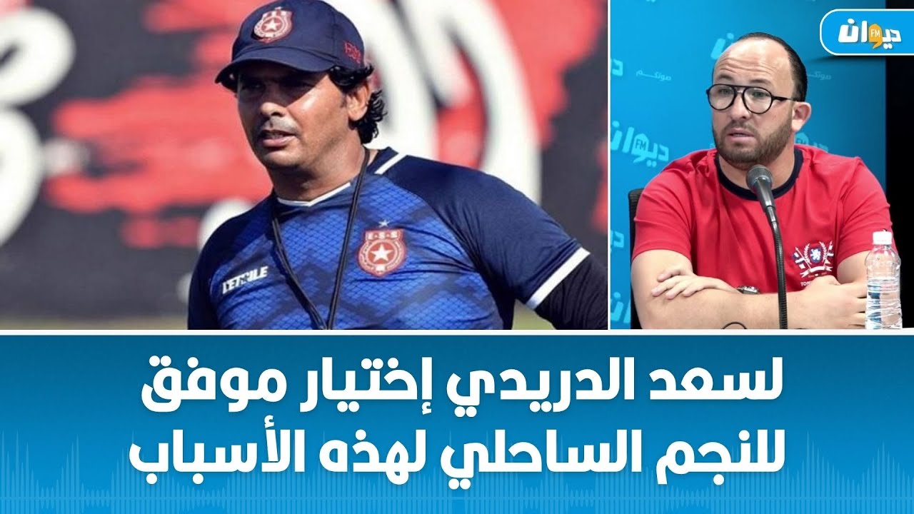 وجدي بوعزي:  لسعد الدريدي إختيار موفق  للنجم الساحلي لهذه الأسباب