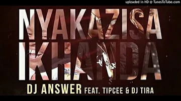 Dj Answer - Nyakazisa Ikhanda ft DJ Tira & Tipcee