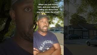 When you just moved here, and your neighbor telling you about that one lady down the street.