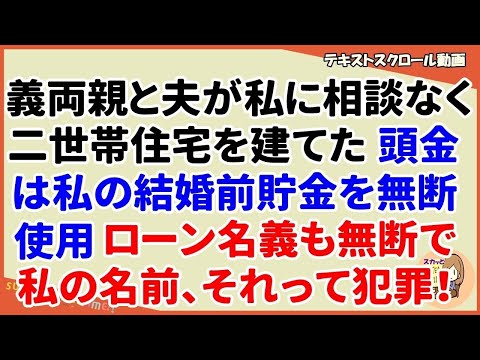 【スカッとする話 義家族】義両親と夫が私に相談もなく二世帯住宅を建てた。お金は結婚前から貯めていた私の貯金を頭金にしたらしい。名義も共同で・・・本人確認はどうしたの？？（スカッとティータイム）