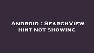 Android : SearchView hint not showing