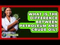 What Is The Difference Between Petroleum And Crude Oil? - Earth Science Answers
