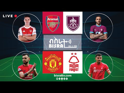 በርንሌይ ከ አርሰናል እና ማንቸስተር ዩናይትድ ከ ኖቲንግሃም ፎሬስት Bisrat Fm ብስራት Bisrat Radio