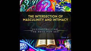 The Intersection of Masculinity and Intimacy - Deconstructing the Need for Sex