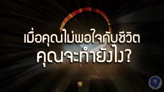 เมื่อคุณไม่พอใจกับชีวิต คุณจะทำยังไง?