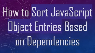 How to Sort JavaScript Object Entries Based on Dependencies