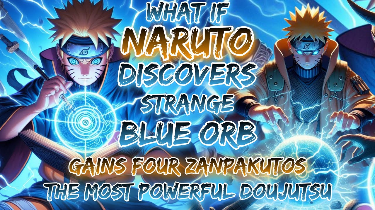 What If Naruto Discovers A Strange Blue Orb, And Gains Four Zanpakutos, The Most Powerful Doujutsu