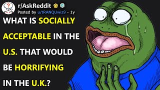 What Is Socially Acceptable In The U.S. That Would Be Horrifying In The U.K.? (r/AskReddit)