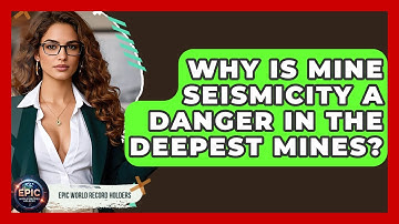 Why Is Mine Seismicity A Danger In The Deepest Mines? - Epic World Record Holders