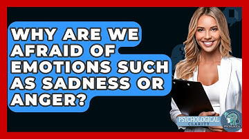 Why Are We Afraid Of Emotions Such As Sadness Or Anger? - Psychological Clarity