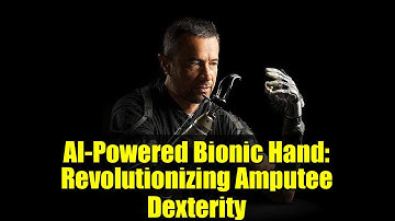 AI-Powered Bionic Hand: Revolutionizing Amputee Dexterity