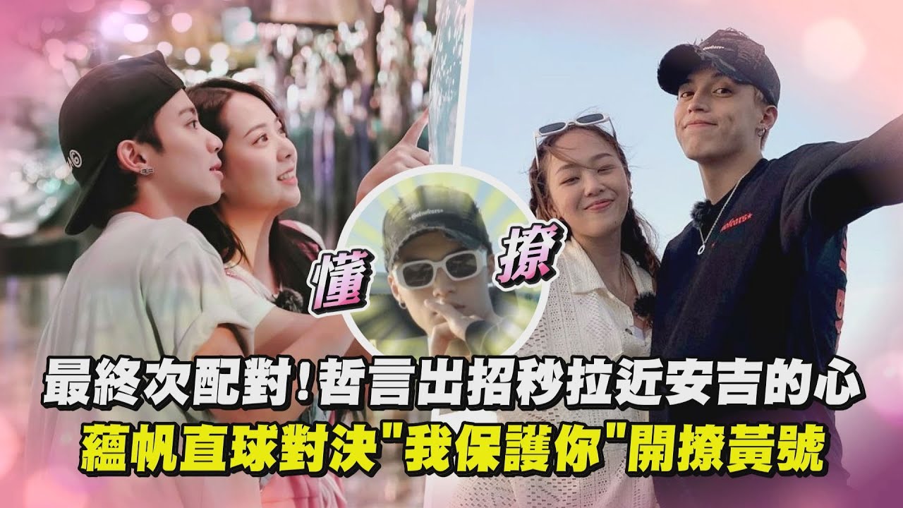 【為你唱情歌】最終次配對!哲言出招秒拉近安吉的心 蘊帆直球對決