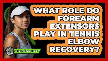 What Role Do Forearm Extensors Play In Tennis Elbow Recovery? - The Racket Xpert