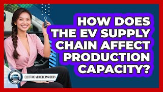 How Does The EV Supply Chain Affect Production Capacity? - Electric Vehicle Insiders