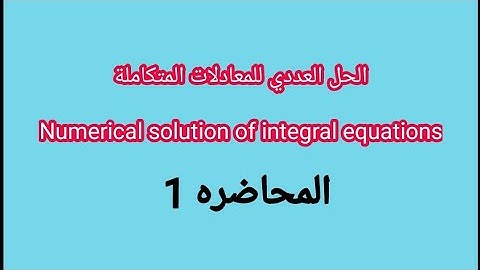الحل العددي للمعادلات المتكاملةNumerical solution of integral equations المحاضره(1) First lecture