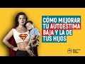 Cómo mejorar la AUTOESTIMA BAJA y contagiar positivamente a tus hijos