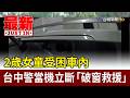 2歲女童受困車內 台中警當機立斷「破窗救援」【最新快訊】