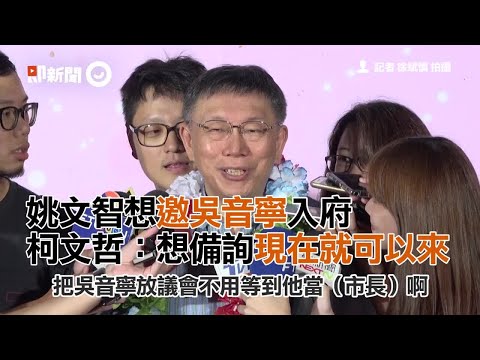 姚文智想邀吳音寧入府   柯文哲：想備詢現在就可以來