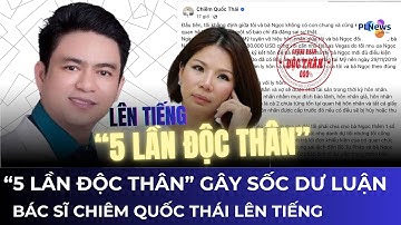Bác sĩ Chiêm Quốc Thái lên tiếng giữa nghi vấn được cấp 5 giấy “độc thân” dù đang có vợ hợp pháp