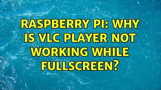 Raspberry Pi: Why is VLC player not working while fullscreen (2 Solutions!!)