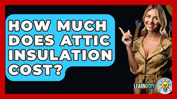 How Much Does Attic Insulation Cost? - LearnToDIY360.com