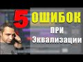 5 ОШИБОК ПРИ ЭКВАЛИЗАЦИИ| СОВЕТЫ! ЛАЙФХАКИ!