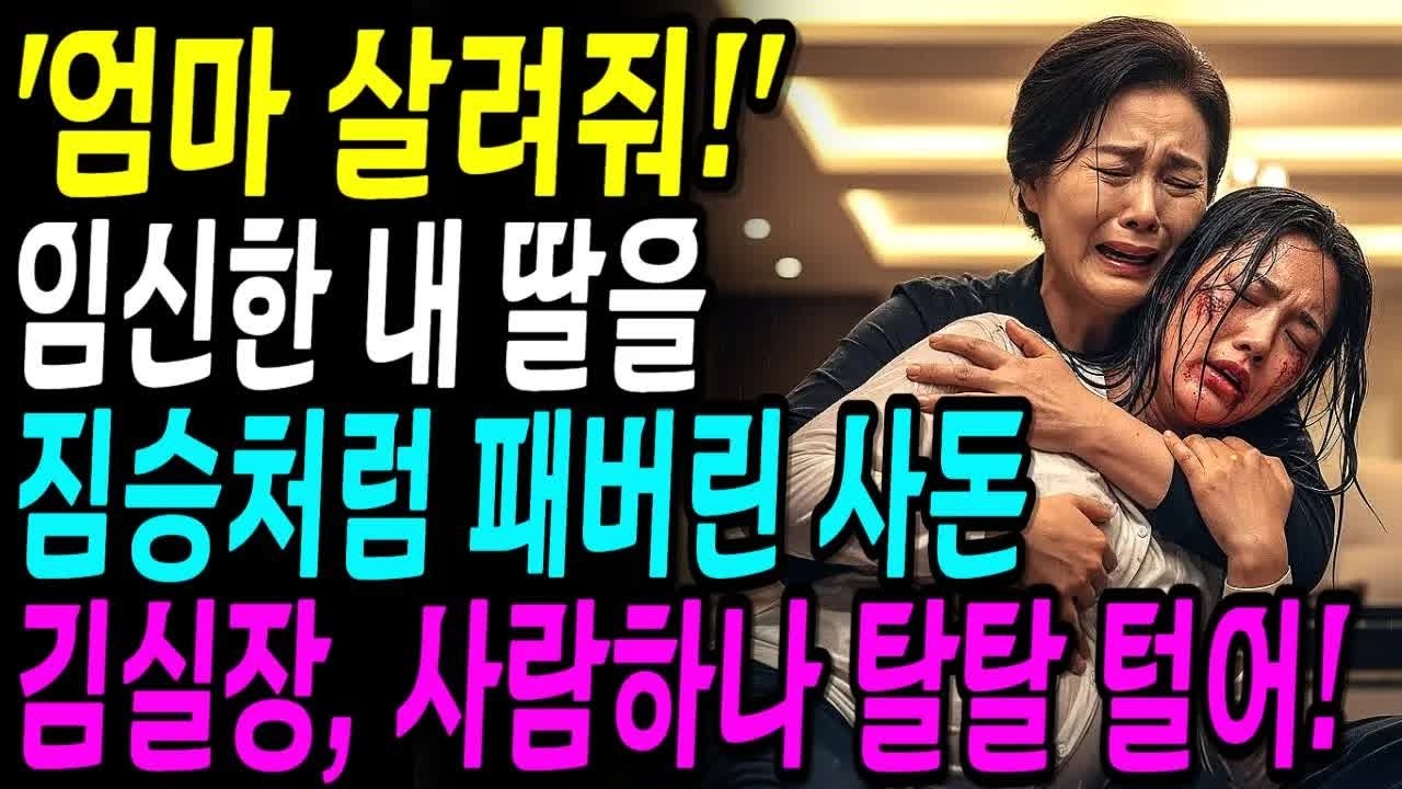 ＂엄마 살려줘!＂ 임신한 내 딸을 짐승처럼 패서 도망나오게 한 사돈 ＂김실장, 사람하나 탈탈 털어!＂