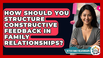 How Should You Structure Constructive Feedback In Family Relationships?