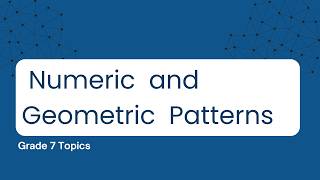 Grade 7 Topics: Numeric and Geometric Patterns